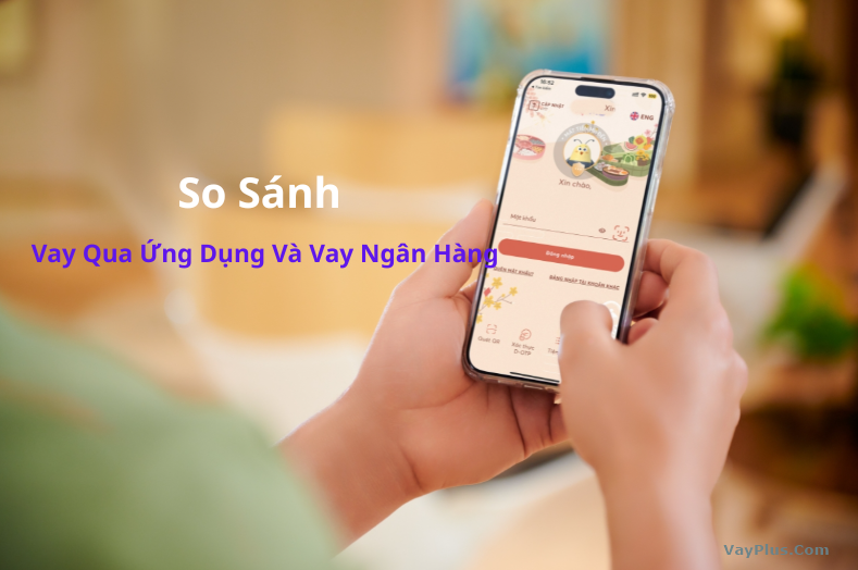 So Sánh Vay Qua Ứng Dụng Trực Tuyến Và Vay Ngân Hàng